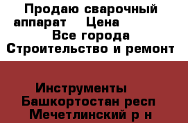 Продаю сварочный аппарат  › Цена ­ 2 500 - Все города Строительство и ремонт » Инструменты   . Башкортостан респ.,Мечетлинский р-н